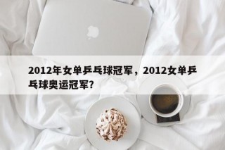 2012年女单乒乓球冠军，2012女单乒乓球奥运冠军？