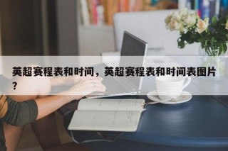 英超赛程表和时间，英超赛程表和时间表图片？