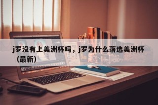j罗没有上美洲杯吗，j罗为什么落选美洲杯（最新）