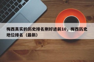 梅西真实的历史排名刚好进前10，梅西历史地位排名（最新）