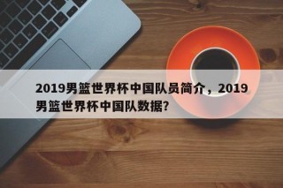 2019男篮世界杯中国队员简介，2019男篮世界杯中国队数据？