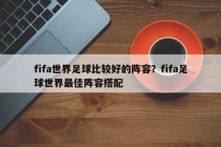 fifa世界足球比较好的阵容？fifa足球世界最佳阵容搭配