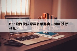 nba独行侠队球员名单阵容，nba 独行侠队？