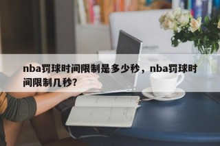 nba罚球时间限制是多少秒，nba罚球时间限制几秒？