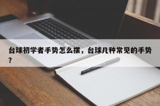 台球初学者手势怎么摆，台球几种常见的手势？