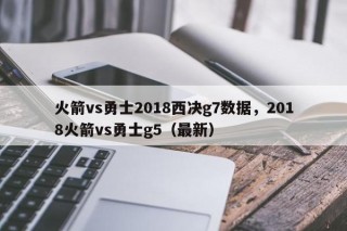 火箭vs勇士2018西决g7数据，2018火箭vs勇士g5（最新）