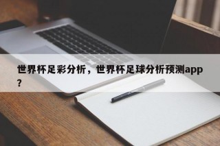 世界杯足彩分析，世界杯足球分析预测app？