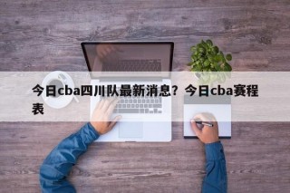今日cba四川队最新消息？今日cba赛程表