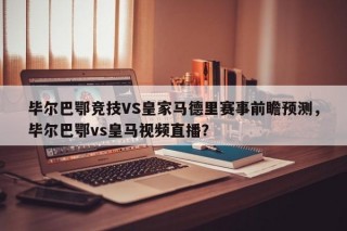 毕尔巴鄂竞技VS皇家马德里赛事前瞻预测，毕尔巴鄂vs皇马视频直播？