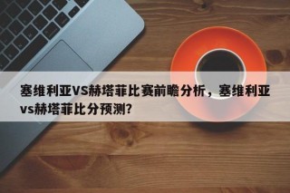 塞维利亚VS赫塔菲比赛前瞻分析，塞维利亚vs赫塔菲比分预测？