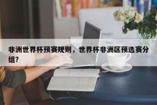 非洲世界杯预赛规则，世界杯非洲区预选赛分组？