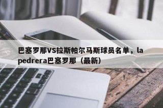 巴塞罗那VS拉斯帕尔马斯球员名单，la pedrera巴塞罗那（最新）
