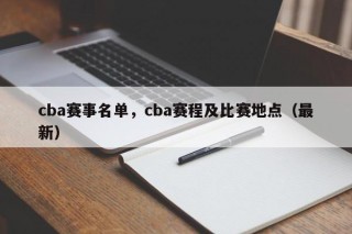 cba赛事名单，cba赛程及比赛地点（最新）