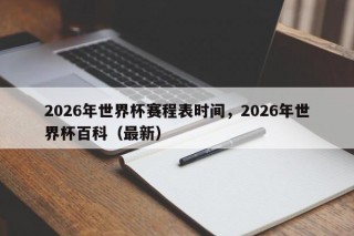 2026年世界杯赛程表时间，2026年世界杯百科（最新）