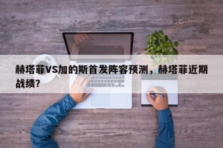 赫塔菲VS加的斯首发阵容预测，赫塔菲近期战绩？