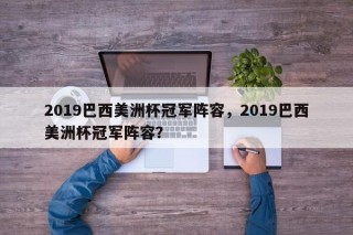 2019巴西美洲杯冠军阵容，2019巴西美洲杯冠军阵容？