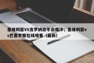 塞维利亚VS吉罗纳会不会爆冷，塞维利亚vs巴塞罗那在线观看（最新）