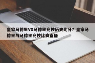 皇家马德里VS马德里竞技历史比分？皇家马德里与马德里竞技比赛直播