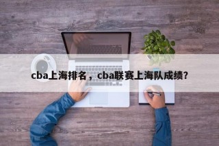 cba上海排名，cba联赛上海队成绩？