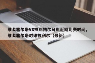 维戈塞尔塔VS拉斯帕尔马斯近期比赛时间，维戈塞尔塔对维拉利尔（最新）