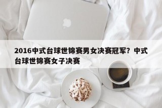 2016中式台球世锦赛男女决赛冠军？中式台球世锦赛女子决赛