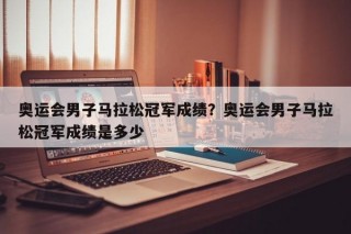 奥运会男子马拉松冠军成绩？奥运会男子马拉松冠军成绩是多少