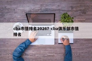 cba市值排名2026？cba俱乐部市值排名