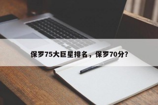 保罗75大巨星排名，保罗70分？