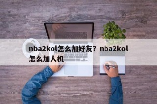 nba2kol怎么加好友？nba2kol怎么加人机