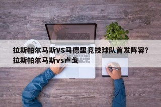 拉斯帕尔马斯VS马德里竞技球队首发阵容？拉斯帕尔马斯vs卢戈