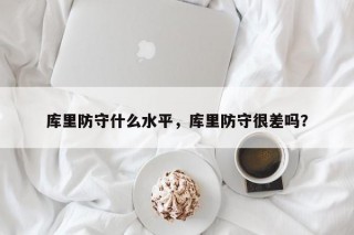 库里防守什么水平，库里防守很差吗？
