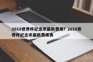 2018世界杯纪念币最新费用？2018世界杯纪念币最新费用表
