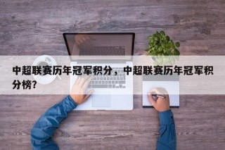中超联赛历年冠军积分，中超联赛历年冠军积分榜？