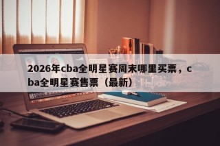 2026年cba全明星赛周末哪里买票，cba全明星赛售票（最新）