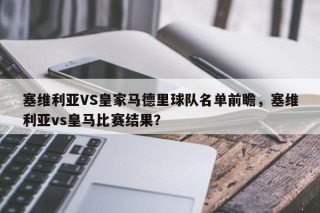 塞维利亚VS皇家马德里球队名单前瞻，塞维利亚vs皇马比赛结果？