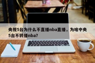 央视5台为什么不直播nba直播，为啥中央5台不转播nba？
