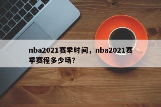 nba2021赛季时间，nba2021赛季赛程多少场？