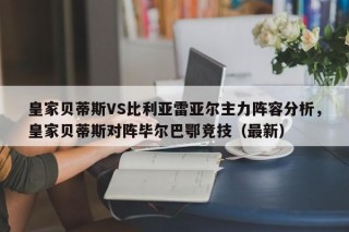 皇家贝蒂斯VS比利亚雷亚尔主力阵容分析，皇家贝蒂斯对阵毕尔巴鄂竞技（最新）