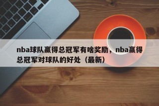 nba球队赢得总冠军有啥奖励，nba赢得总冠军对球队的好处（最新）