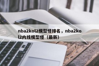 nba2kol2模型怪排名，nba2kol2内线模型怪（最新）