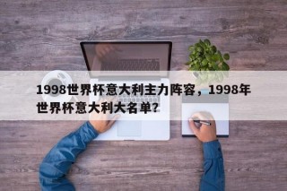1998世界杯意大利主力阵容，1998年世界杯意大利大名单？