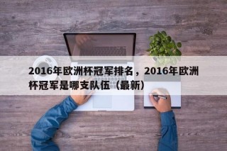 2016年欧洲杯冠军排名，2016年欧洲杯冠军是哪支队伍（最新）