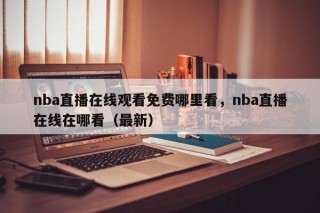 nba直播在线观看免费哪里看，nba直播在线在哪看（最新）