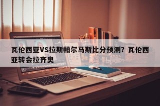 瓦伦西亚VS拉斯帕尔马斯比分预测？瓦伦西亚转会拉齐奥