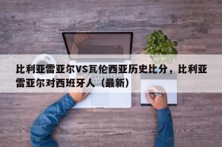 比利亚雷亚尔VS瓦伦西亚历史比分，比利亚雷亚尔对西班牙人（最新）