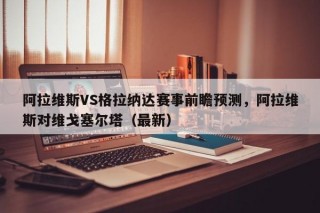 阿拉维斯VS格拉纳达赛事前瞻预测，阿拉维斯对维戈塞尔塔（最新）