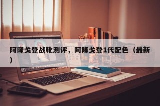 阿隆戈登战靴测评，阿隆戈登1代配色（最新）