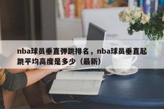 nba球员垂直弹跳排名，nba球员垂直起跳平均高度是多少（最新）