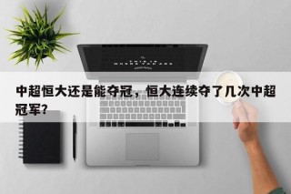 中超恒大还是能夺冠，恒大连续夺了几次中超冠军？