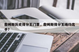詹姆斯历史得分王门票，詹姆斯得分王场均出手？